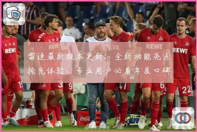 雷速最新版本更新：全新功能亮点抢先体验，专业用户必看年度口碑试玩指南