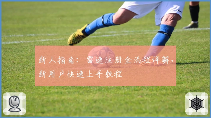 新人指南：雷速注册全流程详解，新用户快速上手教程