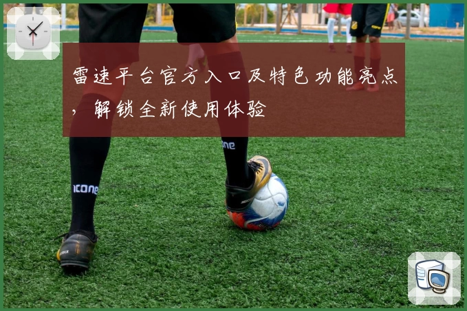 雷速平台官方入口及特色功能亮点,解锁全新使用体验