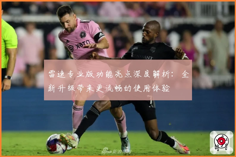 雷速专业版功能亮点深度解析：全新升级带来更流畅的使用体验