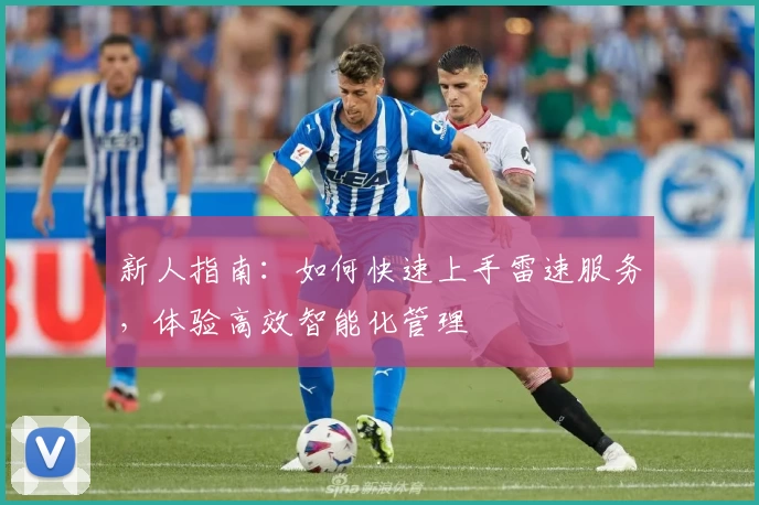 新人指南：如何快速上手雷速服务，体验高效智能化管理