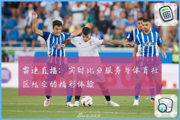 雷速直播：实时比分服务与体育社区结合的精彩体验