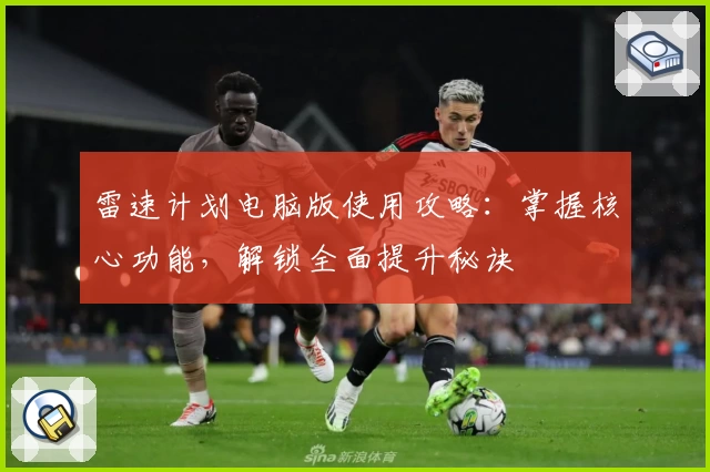 雷速计划电脑版使用攻略:掌握核心功能,解锁全面提升秘诀