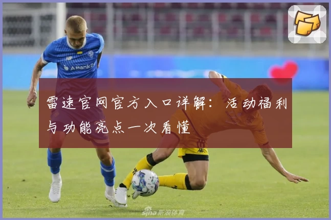 雷速官网官方入口详解：活动福利与功能亮点一次看懂