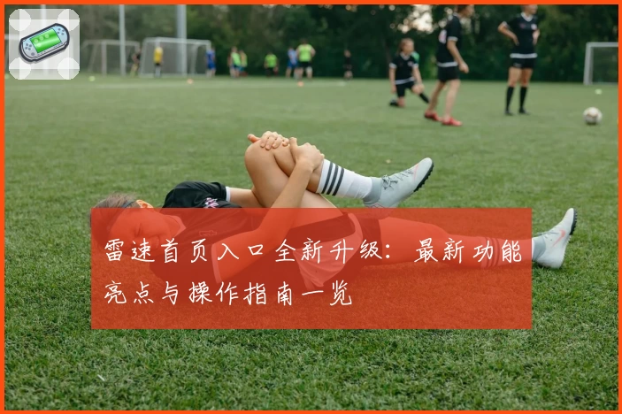 雷速首页入口全新升级：最新功能亮点与操作指南一览