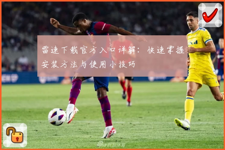 雷速下载官方入口详解：快速掌握安装方法与使用小技巧