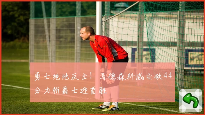 勇士绝地反击!马德森科威合砍44分力斩爵士迎首胜