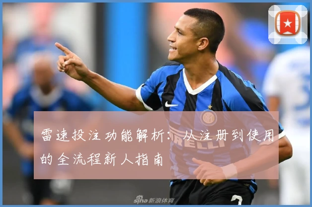 雷速投注功能解析：从注册到使用的全流程新人指南