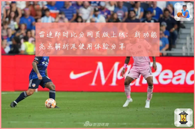 雷速即时比分网页版上线：新功能亮点解析及使用体验分享