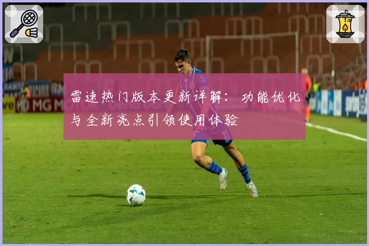 雷速热门版本更新详解:功能优化与全新亮点引领使用体验