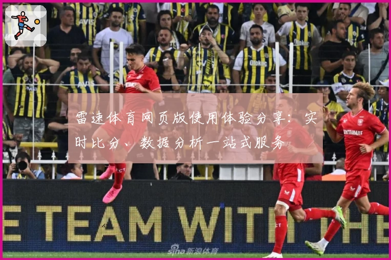 雷速体育网页版使用体验分享：实时比分、数据分析一站式服务