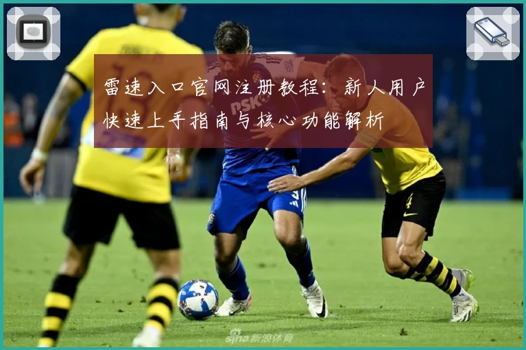 雷速入口官网注册教程：新人用户快速上手指南与核心功能解析