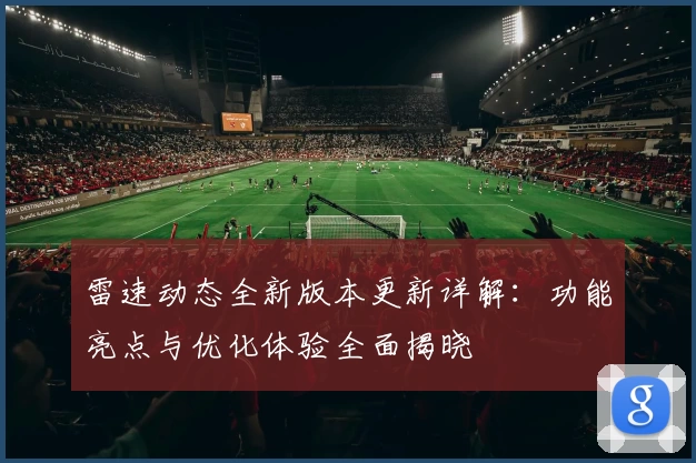 雷速动态全新版本更新详解：功能亮点与优化体验全面揭晓