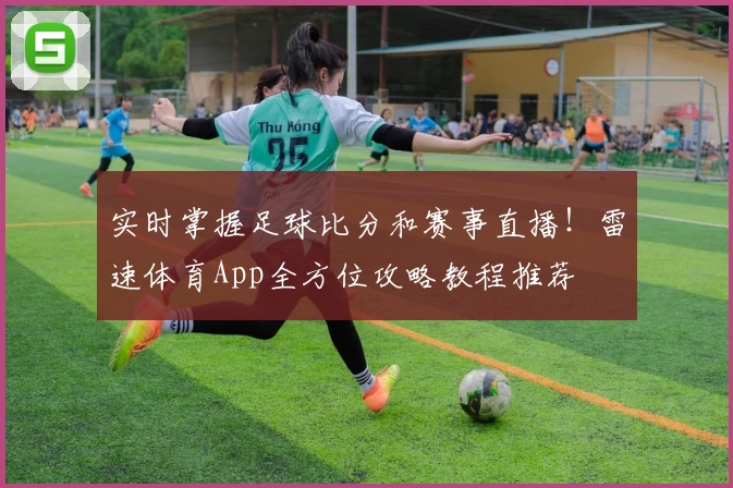 实时掌握足球比分和赛事直播！雷速体育App全方位攻略教程推荐