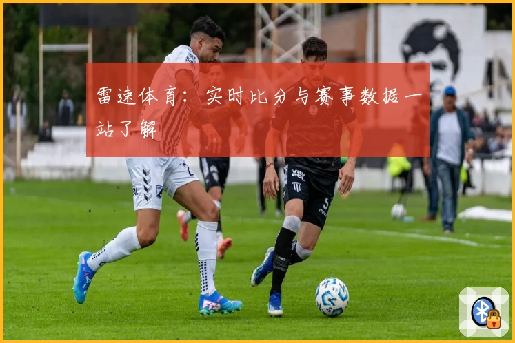 雷速体育：实时比分与赛事数据一站了解