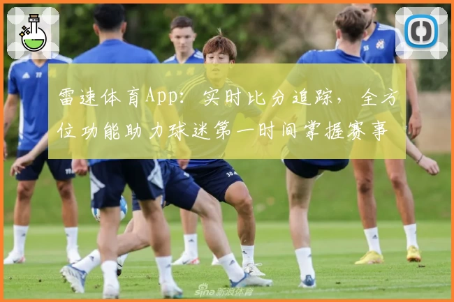雷速体育App：实时比分追踪，全方位功能助力球迷第一时间掌握赛事动态
