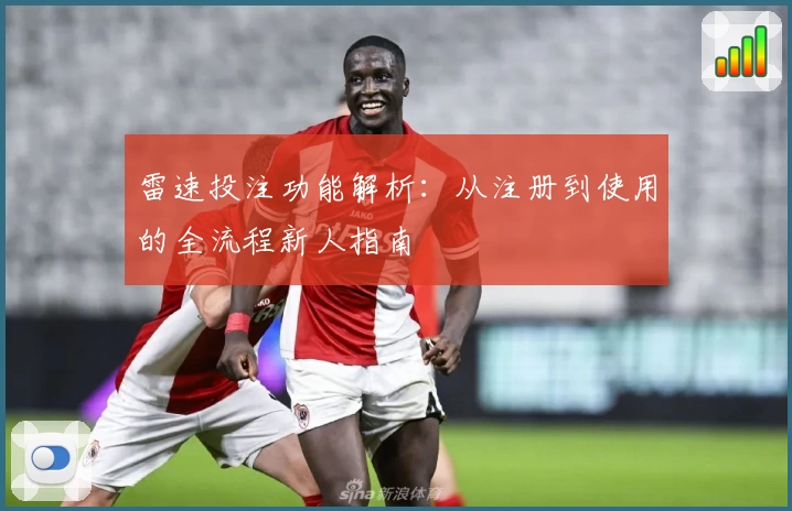 雷速投注功能解析：从注册到使用的全流程新人指南