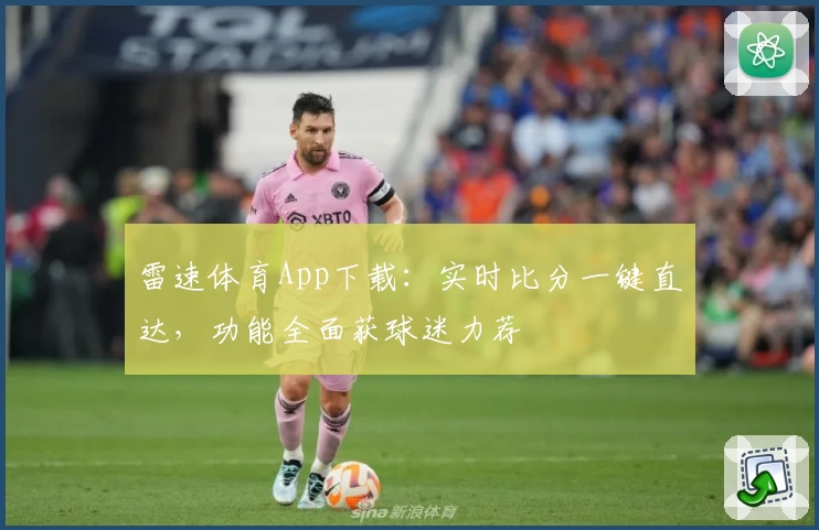 雷速体育App下载:实时比分一键直达,功能全面获球迷力荐