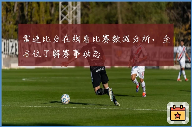 雷速比分在线看比赛数据分析，全方位了解赛事动态