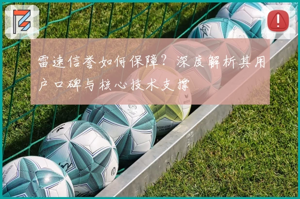 雷速信誉如何保障？深度解析其用户口碑与核心技术支撑