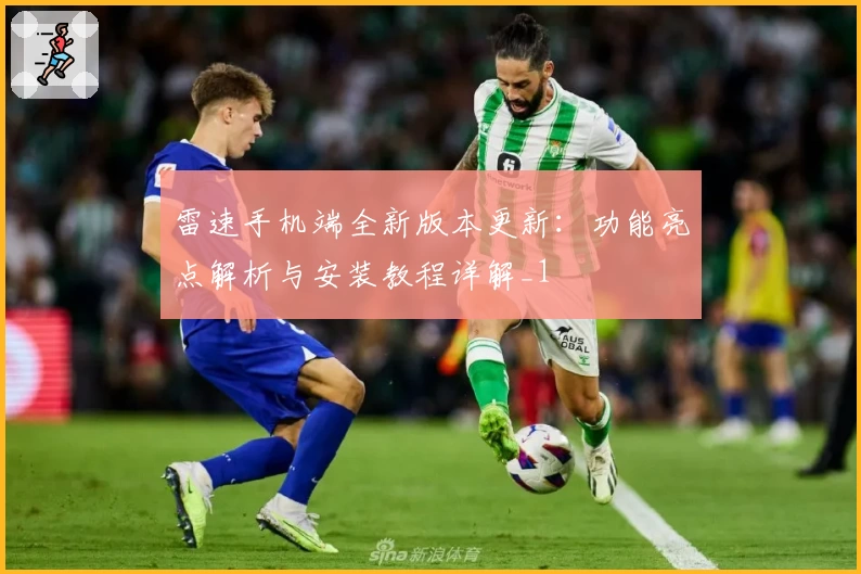 雷速手机端全新版本更新：功能亮点解析与安装教程详解_1