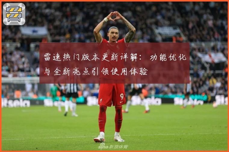 雷速热门版本更新详解：功能优化与全新亮点引领使用体验