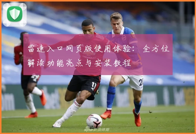 雷速入口网页版使用体验：全方位解读功能亮点与安装教程