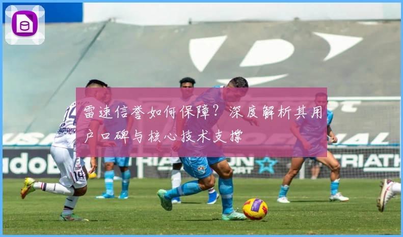 雷速信誉如何保障？深度解析其用户口碑与核心技术支撑