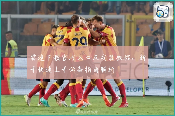 雷速下载官方入口及安装教程，新手快速上手必备指南解析