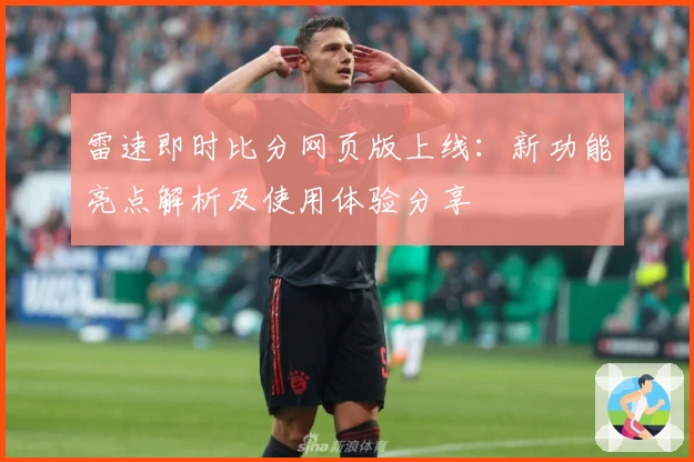雷速即时比分网页版上线：新功能亮点解析及使用体验分享