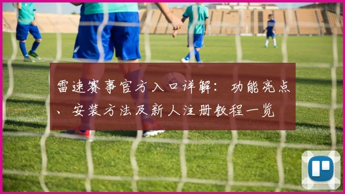 雷速赛事官方入口详解：功能亮点、安装方法及新人注册教程一览