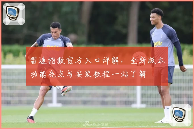 雷速指数官方入口详解，全新版本功能亮点与安装教程一站了解