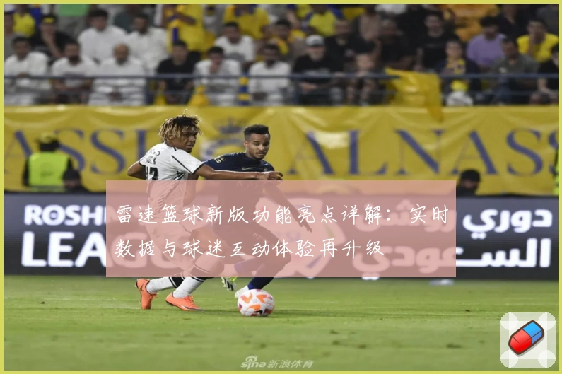 雷速篮球新版功能亮点详解：实时数据与球迷互动体验再升级