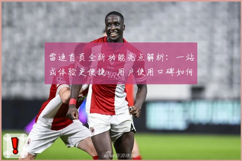 雷速首页全新功能亮点解析：一站式体验更便捷，用户使用口碑如何？