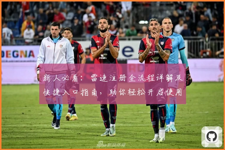 新人必看：雷速注册全流程详解及快捷入口指南，助你轻松开启使用体验