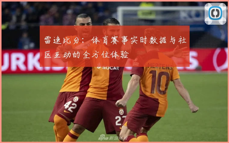 雷速比分：体育赛事实时数据与社区互动的全方位体验