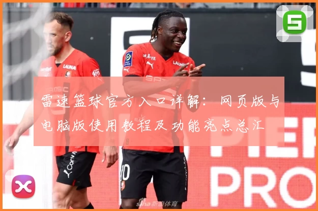 雷速篮球官方入口详解：网页版与电脑版使用教程及功能亮点总汇