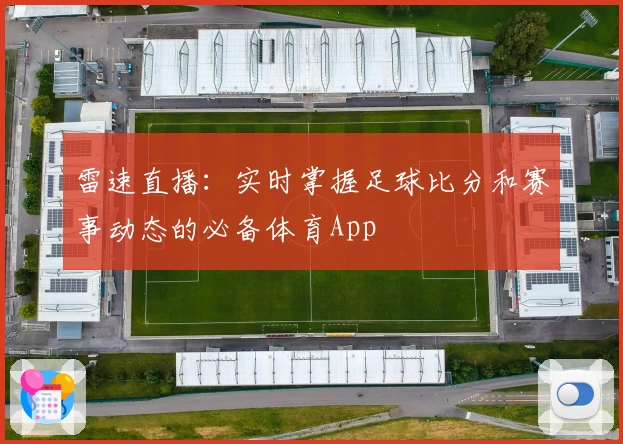 雷速直播：实时掌握足球比分和赛事动态的必备体育App
