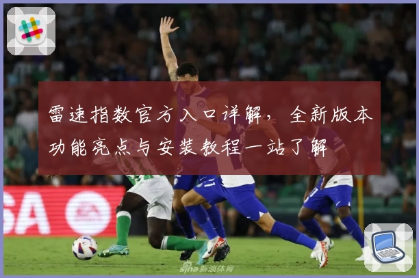 雷速指数官方入口详解，全新版本功能亮点与安装教程一站了解