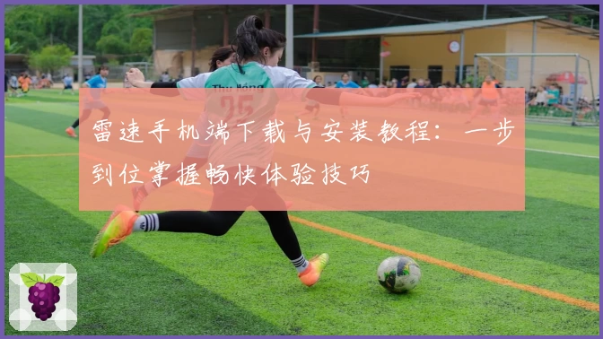 雷速手机端下载与安装教程：一步到位掌握畅快体验技巧