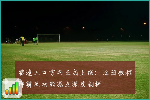 雷速入口官网正式上线：注册教程详解及功能亮点深度剖析