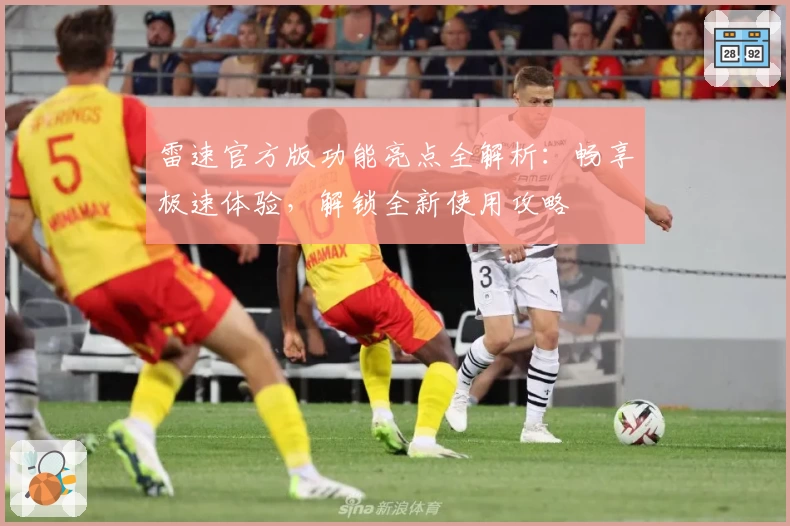 雷速官方版功能亮点全解析：畅享极速体验，解锁全新使用攻略