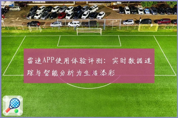 雷速APP使用体验评测：实时数据追踪与智能分析为生活添彩