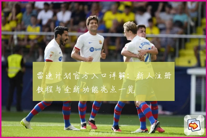 雷速计划官方入口详解：新人注册教程与全新功能亮点一览