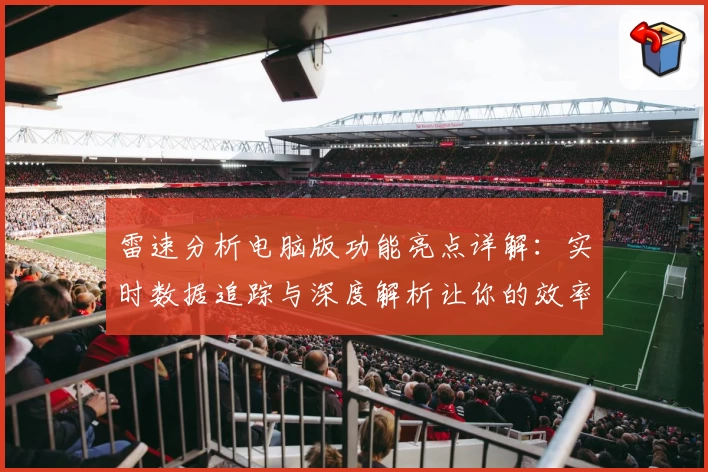 雷速分析电脑版功能亮点详解：实时数据追踪与深度解析让你的效率倍增