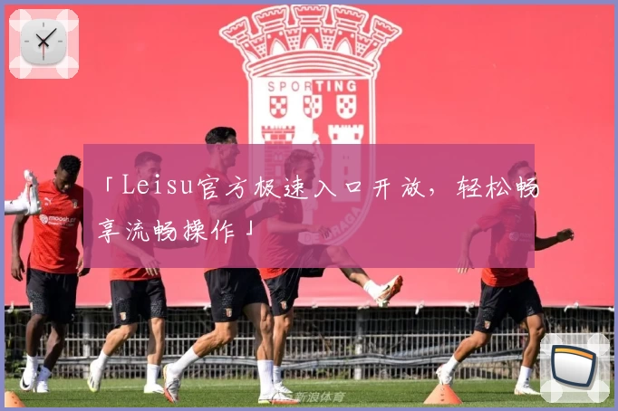 「Leisu官方极速入口开放，轻松畅享流畅操作」