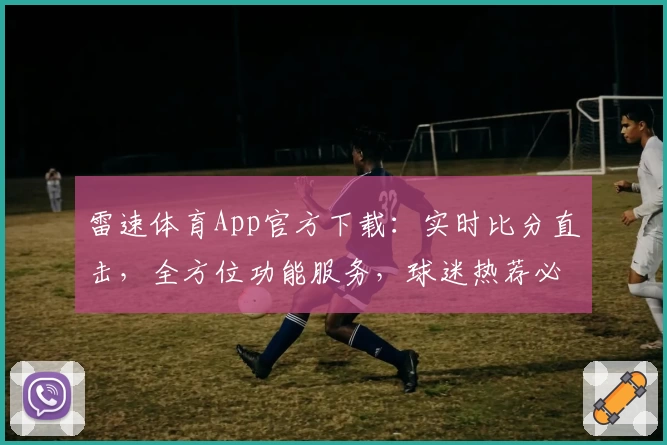 雷速体育App官方下载：实时比分直击，全方位功能服务，球迷热荐必备选择