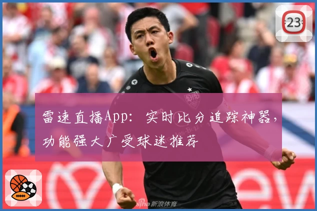雷速直播App：实时比分追踪神器，功能强大广受球迷推荐