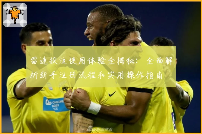 雷速投注使用体验全揭秘：全面解析新手注册流程和实用操作指南