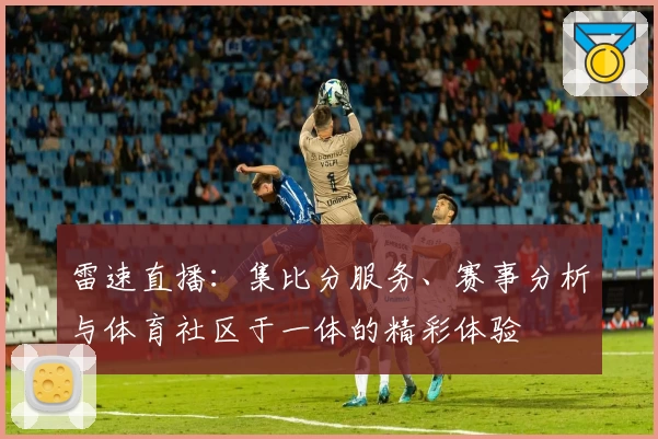 雷速直播：集比分服务、赛事分析与体育社区于一体的精彩体验